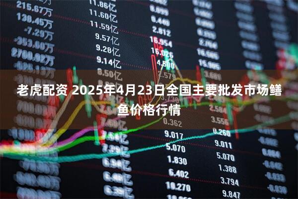 老虎配资 2025年4月23日全国主要批发市场鳝鱼价格行情