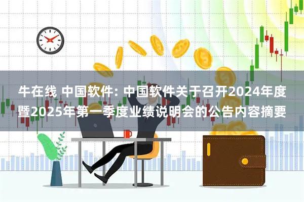 牛在线 中国软件: 中国软件关于召开2024年度暨2025年第一季度业绩说明会的公告内容摘要