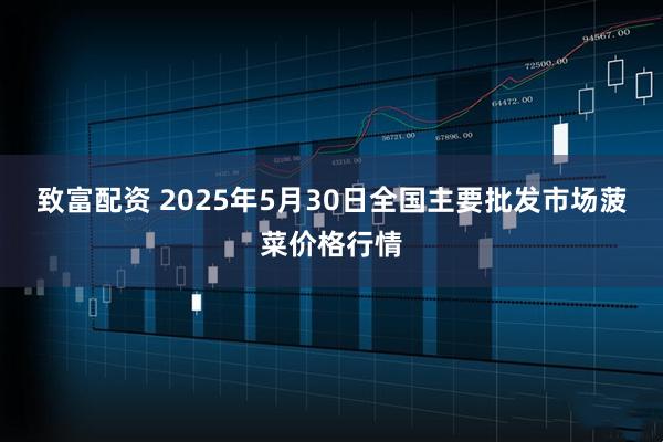 致富配资 2025年5月30日全国主要批发市场菠菜价格行情
