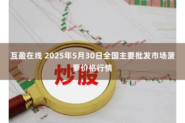 互盈在线 2025年5月30日全国主要批发市场菠萝价格行情
