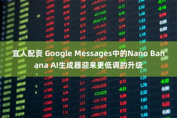 宜人配资 Google Messages中的Nano Banana AI生成器迎来更低调的升级